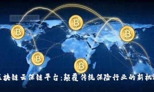 区块链云保链平台：颠覆传统保险行业的新机遇